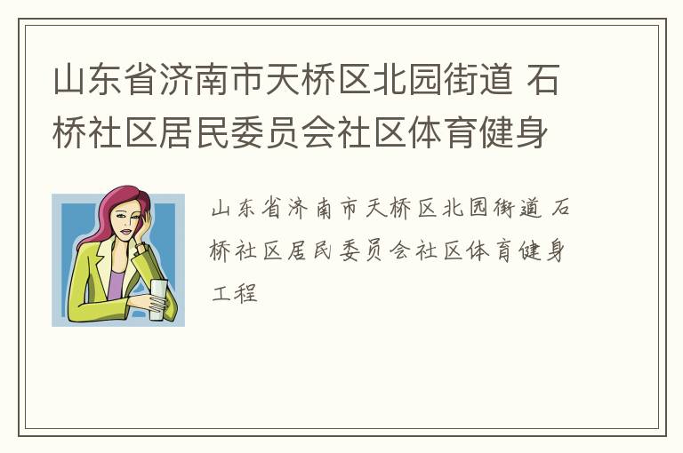 山東省濟(jì)南市天橋區(qū)北園街道 石橋社區(qū)居民委員會(huì)社區(qū)體育健身工程 山東省濟(jì)南市天橋區(qū)北園街道 石橋社區(qū)居民委員會(huì)社區(qū)體育健身工程