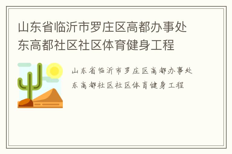 山東省臨沂市羅莊區(qū)高都辦事處東高都社區(qū)社區(qū)體育健身工程 山東省臨沂市羅莊區(qū)高都辦事處東高都社區(qū)社區(qū)體育健身工程
