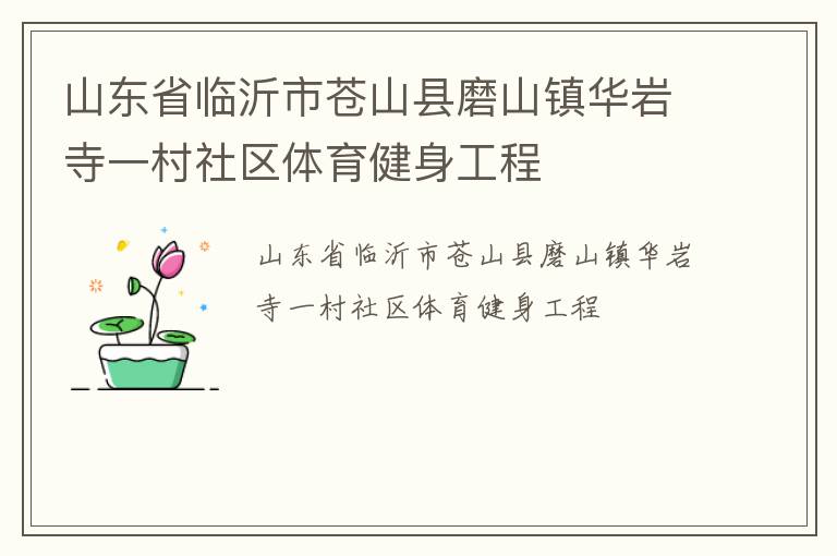 山東省臨沂市蒼山縣磨山鎮(zhèn)華巖寺一村社區(qū)體育健身工程 山東省臨沂市蒼山縣磨山鎮(zhèn)華巖寺一村社區(qū)體育健身工程