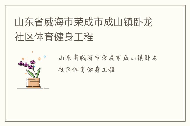 山東省威海市榮成市成山鎮(zhèn)臥龍社區(qū)體育健身工程 山東省威海市榮成市成山鎮(zhèn)臥龍社區(qū)體育健身工程