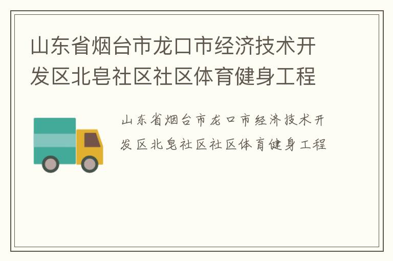山東省煙臺市龍口市經(jīng)濟(jì)技術(shù)開發(fā)區(qū)北皂社區(qū)社區(qū)體育健身工程 山東省煙臺市龍口市經(jīng)濟(jì)技術(shù)開發(fā)區(qū)北皂社區(qū)社區(qū)體育健身工程