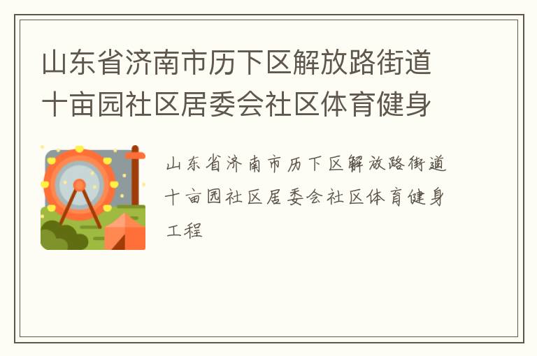 山東省濟(jì)南市歷下區(qū)解放路街道十畝園社區(qū)居委會(huì)社區(qū)體育健身工程 山東省濟(jì)南市歷下區(qū)解放路街道十畝園社區(qū)居委會(huì)社區(qū)體育健身工程