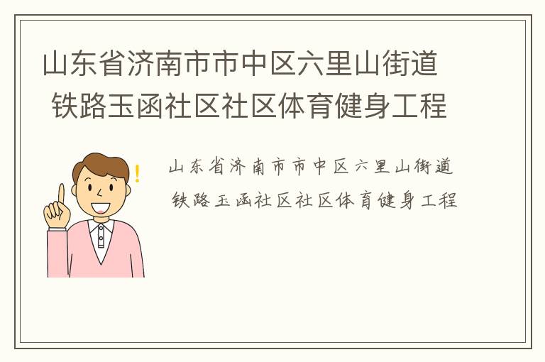 山東省濟(jì)南市市中區(qū)六里山街道 鐵路玉函社區(qū)社區(qū)體育健身工程 山東省濟(jì)南市市中區(qū)六里山街道 鐵路玉函社區(qū)社區(qū)體育健身工程