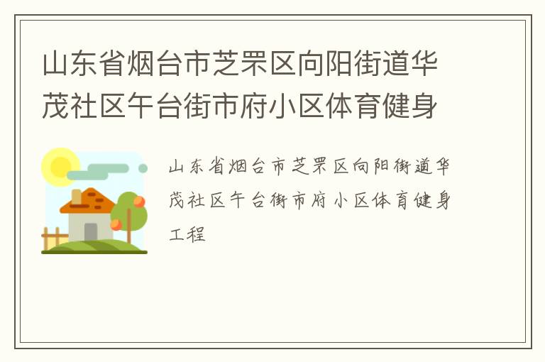 山東省煙臺(tái)市芝罘區(qū)向陽街道華茂社區(qū)午臺(tái)街市府小區(qū)體育健身工程 山東省煙臺(tái)市芝罘區(qū)向陽街道華茂社區(qū)午臺(tái)街市府小區(qū)體育健身工程
