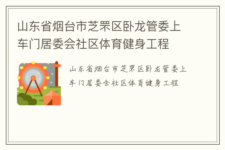 山東省煙臺(tái)市芝罘區(qū)臥龍管委上車門居委會(huì)社區(qū)體育健身工程 山東省煙臺(tái)市芝罘區(qū)臥龍管委上車門居委會(huì)社區(qū)體育健身工程