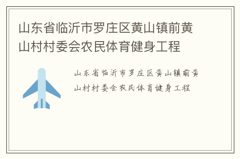 山東省臨沂市羅莊區(qū)黃山鎮(zhèn)前黃山村村委會(huì)農(nóng)民體育健身工程 山東省臨沂市羅莊區(qū)黃山鎮(zhèn)前黃山村村委會(huì)農(nóng)民體育健身工程