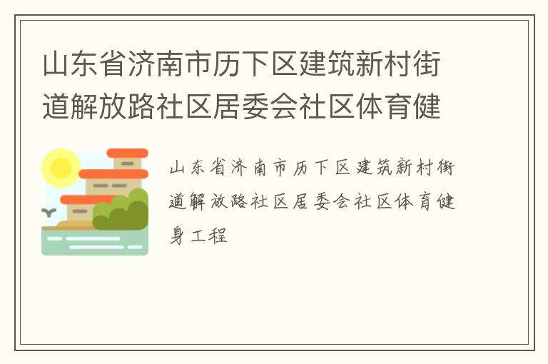 山東省濟南市歷下區(qū)建筑新村街道解放路社區(qū)居委會社區(qū)體育健身工程 山東省濟南市歷下區(qū)建筑新村街道解放路社區(qū)居委會社區(qū)體育健身工程