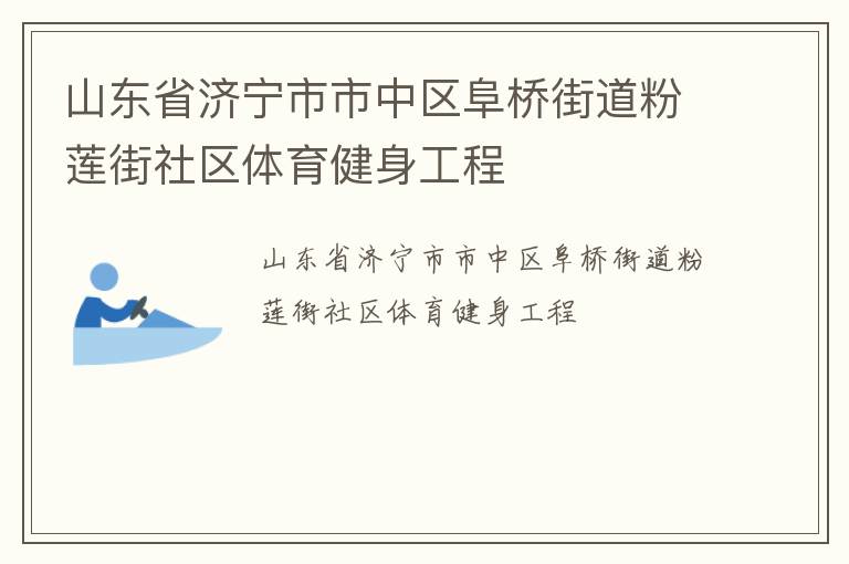 山東省濟(jì)寧市市中區(qū)阜橋街道粉蓮街社區(qū)體育健身工程 山東省濟(jì)寧市市中區(qū)阜橋街道粉蓮街社區(qū)體育健身工程