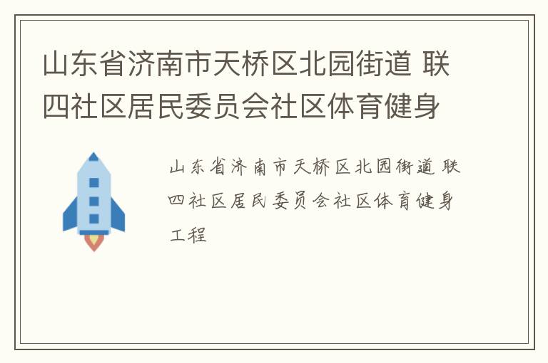 山東省濟(jì)南市天橋區(qū)北園街道 聯(lián)四社區(qū)居民委員會社區(qū)體育健身工程 山東省濟(jì)南市天橋區(qū)北園街道 聯(lián)四社區(qū)居民委員會社區(qū)體育健身工程