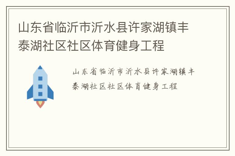山東省臨沂市沂水縣許家湖鎮(zhèn)豐泰湖社區(qū)社區(qū)體育健身工程 山東省臨沂市沂水縣許家湖鎮(zhèn)豐泰湖社區(qū)社區(qū)體育健身工程