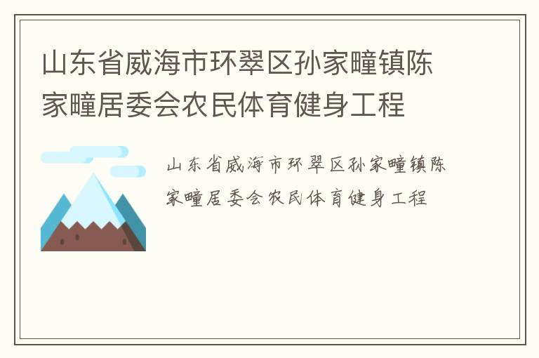 山東省威海市環(huán)翠區(qū)孫家疃鎮(zhèn)陳家疃居委會農(nóng)民體育健身工程 山東省威海市環(huán)翠區(qū)孫家疃鎮(zhèn)陳家疃居委會農(nóng)民體育健身工程