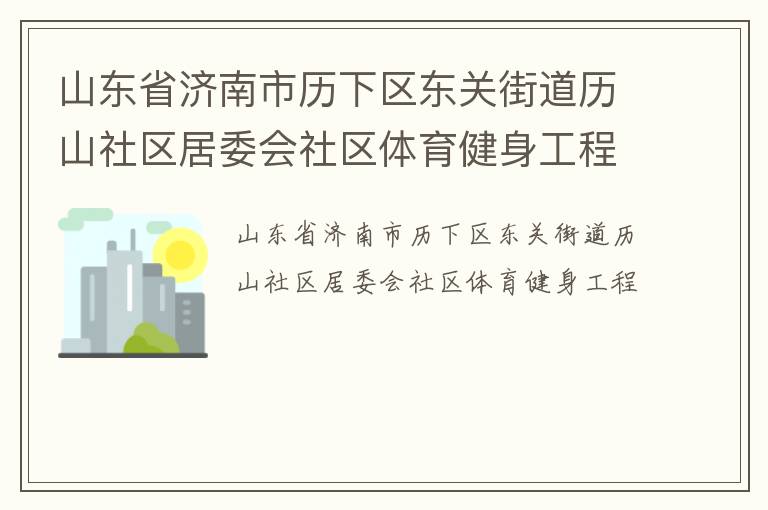 山東省濟(jì)南市歷下區(qū)東關(guān)街道歷山社區(qū)居委會(huì)社區(qū)體育健身工程 山東省濟(jì)南市歷下區(qū)東關(guān)街道歷山社區(qū)居委會(huì)社區(qū)體育健身工程