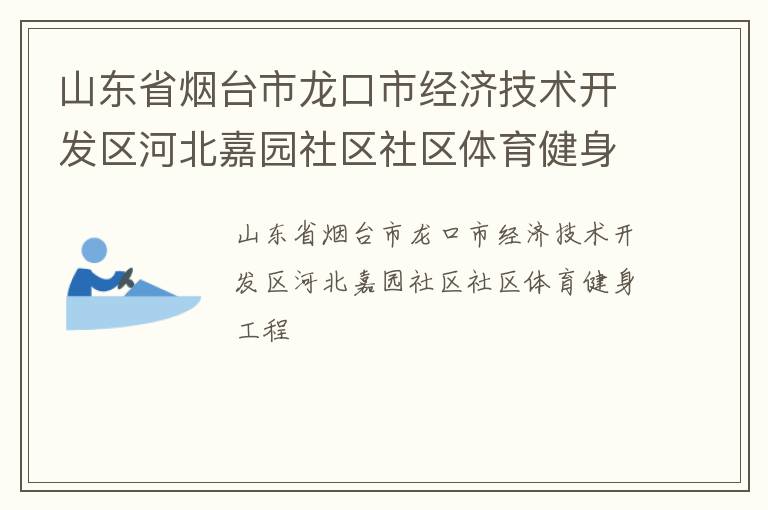 山東省煙臺市龍口市經(jīng)濟技術(shù)開發(fā)區(qū)河北嘉園社區(qū)社區(qū)體育健身工程 山東省煙臺市龍口市經(jīng)濟技術(shù)開發(fā)區(qū)河北嘉園社區(qū)社區(qū)體育健身工程