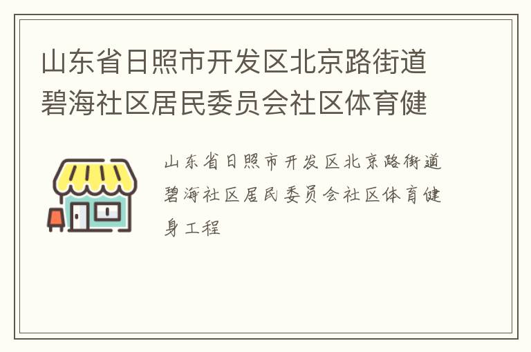 山東省日照市開發(fā)區(qū)北京路街道碧海社區(qū)居民委員會社區(qū)體育健身工程 山東省日照市開發(fā)區(qū)北京路街道碧海社區(qū)居民委員會社區(qū)體育健身工程