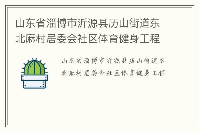 山東省淄博市沂源縣歷山街道東北麻村居委會(huì)社區(qū)體育健身工程 山東省淄博市沂源縣歷山街道東北麻村居委會(huì)社區(qū)體育健身工程