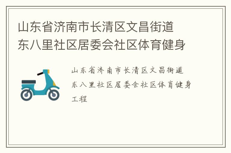 山東省濟(jì)南市長清區(qū)文昌街道  東八里社區(qū)居委會社區(qū)體育健身工程 山東省濟(jì)南市長清區(qū)文昌街道  東八里社區(qū)居委會社區(qū)體育健身工程