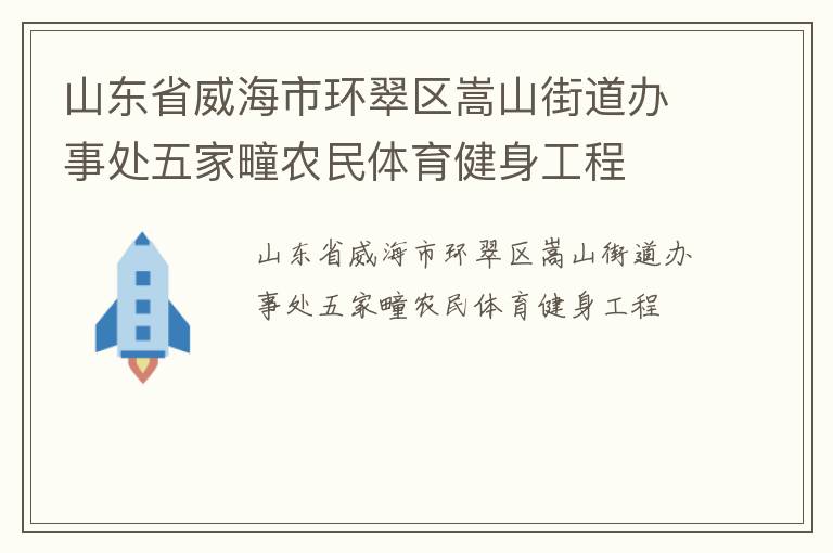 山東省威海市環(huán)翠區(qū)嵩山街道辦事處五家疃農(nóng)民體育健身工程 山東省威海市環(huán)翠區(qū)嵩山街道辦事處五家疃農(nóng)民體育健身工程