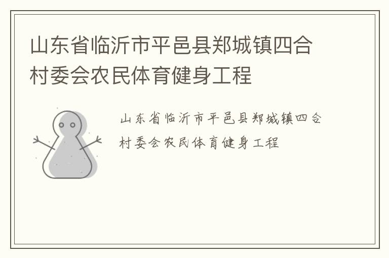山東省臨沂市平邑縣鄭城鎮(zhèn)四合村委會農(nóng)民體育健身工程 山東省臨沂市平邑縣鄭城鎮(zhèn)四合村委會農(nóng)民體育健身工程