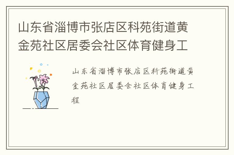 山東省淄博市張店區(qū)科苑街道黃金苑社區(qū)居委會社區(qū)體育健身工程 山東省淄博市張店區(qū)科苑街道黃金苑社區(qū)居委會社區(qū)體育健身工程