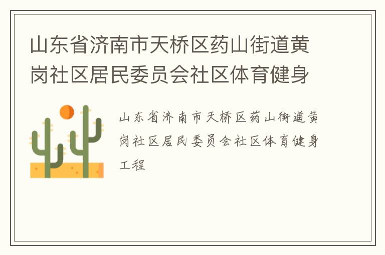 山東省濟(jì)南市天橋區(qū)藥山街道黃崗社區(qū)居民委員會(huì)社區(qū)體育健身工程 山東省濟(jì)南市天橋區(qū)藥山街道黃崗社區(qū)居民委員會(huì)社區(qū)體育健身工程