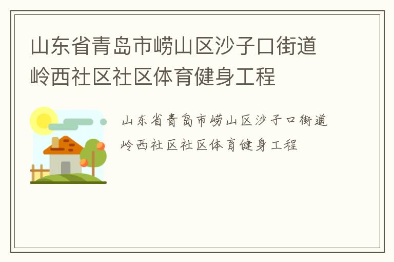 山東省青島市嶗山區(qū)沙子口街道嶺西社區(qū)社區(qū)體育健身工程 山東省青島市嶗山區(qū)沙子口街道嶺西社區(qū)社區(qū)體育健身工程