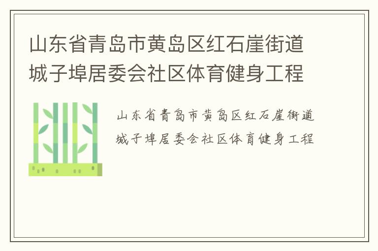 山東省青島市黃島區(qū)紅石崖街道城子埠居委會(huì)社區(qū)體育健身工程 山東省青島市黃島區(qū)紅石崖街道城子埠居委會(huì)社區(qū)體育健身工程