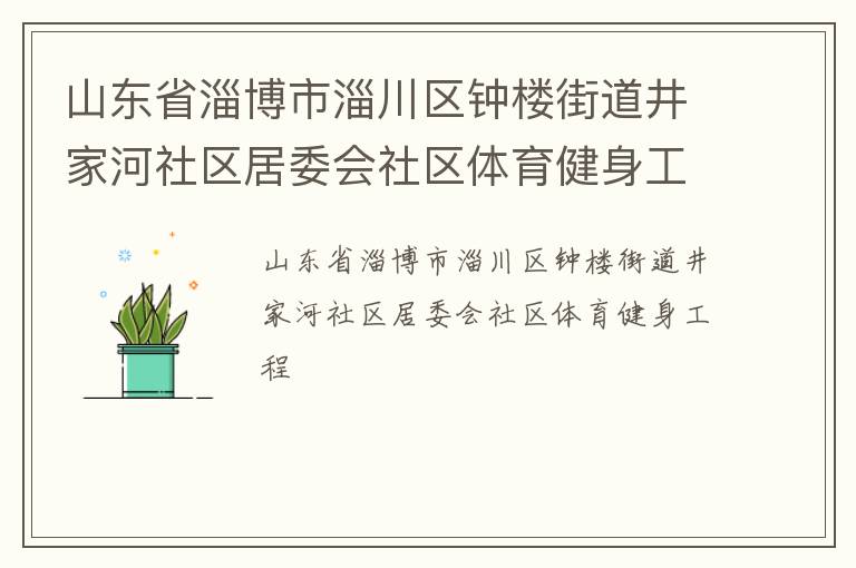 山東省淄博市淄川區(qū)鐘樓街道井家河社區(qū)居委會社區(qū)體育健身工程 山東省淄博市淄川區(qū)鐘樓街道井家河社區(qū)居委會社區(qū)體育健身工程