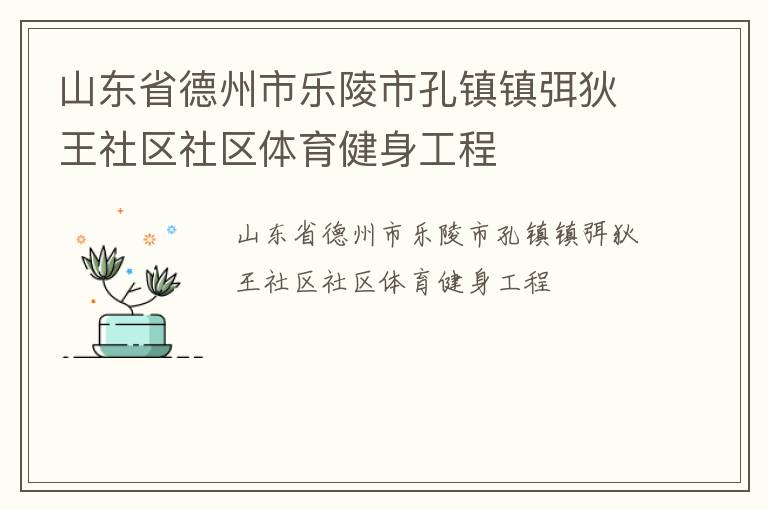 山東省德州市樂陵市孔鎮(zhèn)鎮(zhèn)弭狄王社區(qū)社區(qū)體育健身工程 山東省德州市樂陵市孔鎮(zhèn)鎮(zhèn)弭狄王社區(qū)社區(qū)體育健身工程