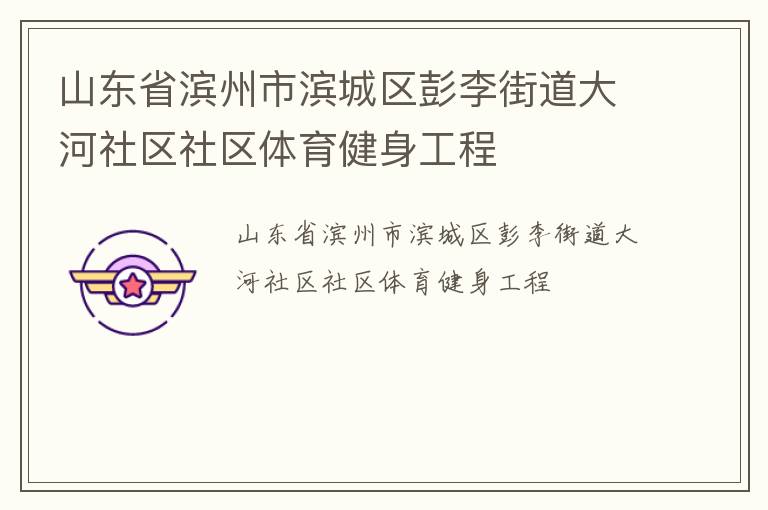 山東省濱州市濱城區(qū)彭李街道大河社區(qū)社區(qū)體育健身工程 山東省濱州市濱城區(qū)彭李街道大河社區(qū)社區(qū)體育健身工程