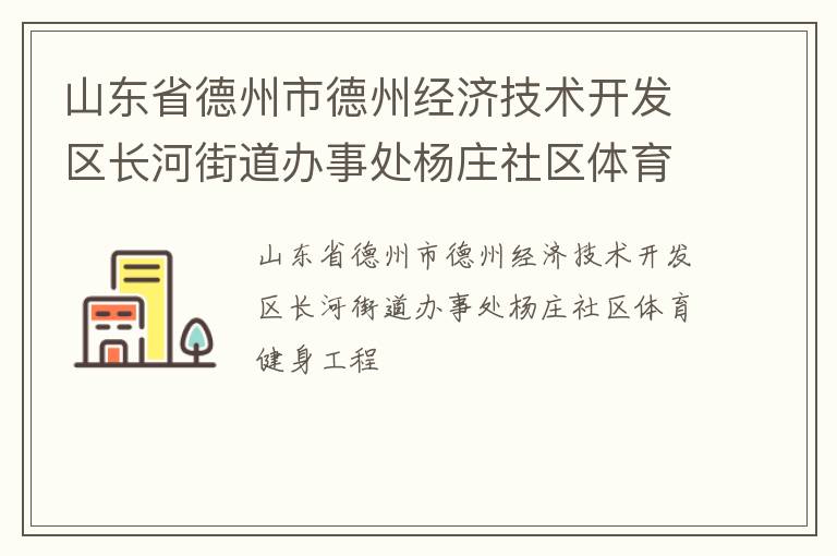 山東省德州市德州經(jīng)濟(jì)技術(shù)開發(fā)區(qū)長(zhǎng)河街道辦事處楊莊社區(qū)體育健身工程 山東省德州市德州經(jīng)濟(jì)技術(shù)開發(fā)區(qū)長(zhǎng)河街道辦事處楊莊社區(qū)體育健身工程