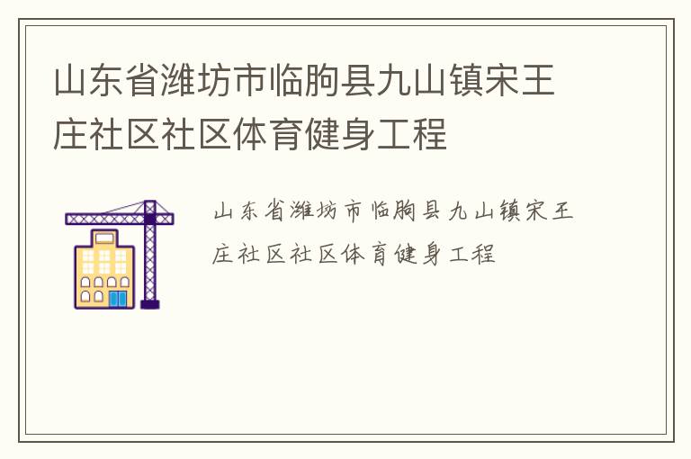 山東省濰坊市臨朐縣九山鎮(zhèn)宋王莊社區(qū)社區(qū)體育健身工程 山東省濰坊市臨朐縣九山鎮(zhèn)宋王莊社區(qū)社區(qū)體育健身工程