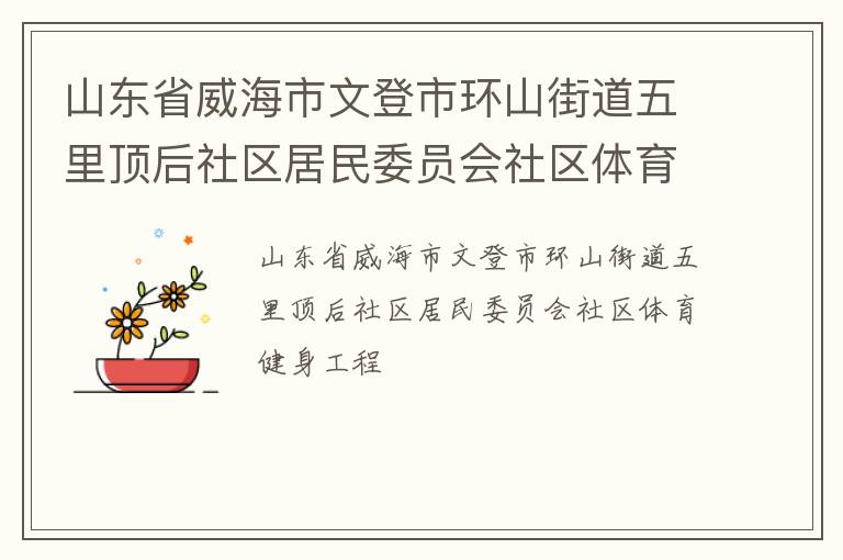山東省威海市文登市環(huán)山街道五里頂后社區(qū)居民委員會(huì)社區(qū)體育健身工程 山東省威海市文登市環(huán)山街道五里頂后社區(qū)居民委員會(huì)社區(qū)體育健身工程
