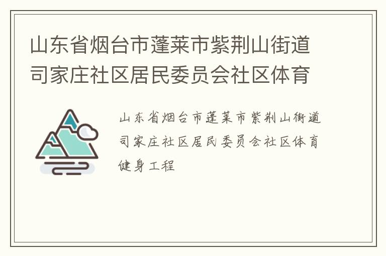 山東省煙臺(tái)市蓬萊市紫荊山街道司家莊社區(qū)居民委員會(huì)社區(qū)體育健身工程 山東省煙臺(tái)市蓬萊市紫荊山街道司家莊社區(qū)居民委員會(huì)社區(qū)體育健身工程