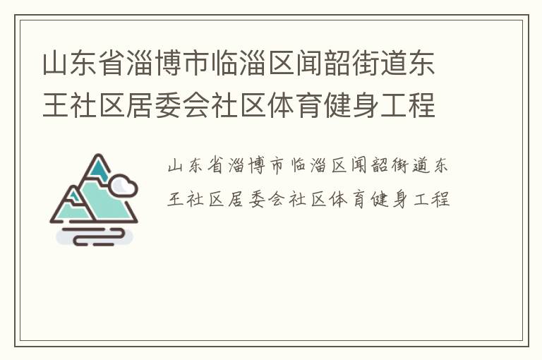 山東省淄博市臨淄區(qū)聞韶街道東王社區(qū)居委會社區(qū)體育健身工程 山東省淄博市臨淄區(qū)聞韶街道東王社區(qū)居委會社區(qū)體育健身工程