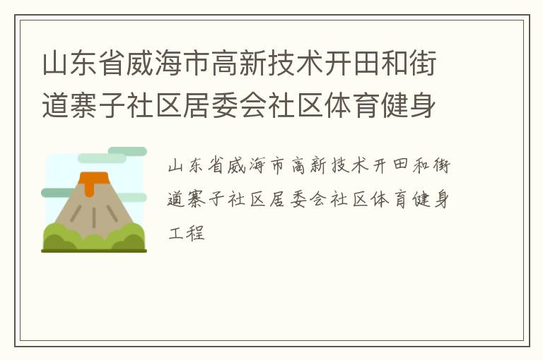 山東省威海市高新技術(shù)開田和街道寨子社區(qū)居委會(huì)社區(qū)體育健身工程 山東省威海市高新技術(shù)開田和街道寨子社區(qū)居委會(huì)社區(qū)體育健身工程