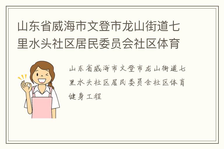 山東省威海市文登市龍山街道七里水頭社區(qū)居民委員會(huì)社區(qū)體育健身工程 山東省威海市文登市龍山街道七里水頭社區(qū)居民委員會(huì)社區(qū)體育健身工程