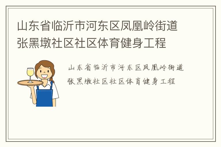 山東省臨沂市河?xùn)|區(qū)鳳凰嶺街道張黑墩社區(qū)社區(qū)體育健身工程 山東省臨沂市河?xùn)|區(qū)鳳凰嶺街道張黑墩社區(qū)社區(qū)體育健身工程