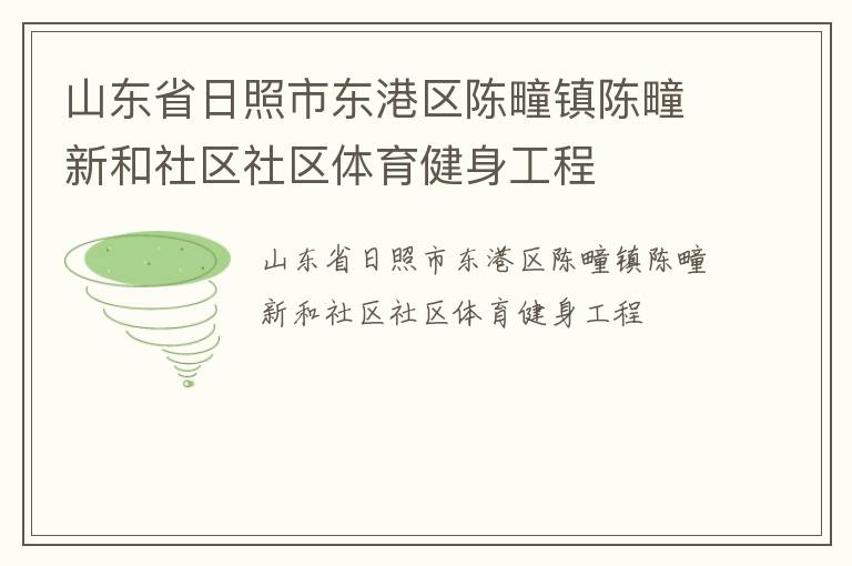 山東省日照市東港區(qū)陳疃鎮(zhèn)陳疃新和社區(qū)社區(qū)體育健身工程 山東省日照市東港區(qū)陳疃鎮(zhèn)陳疃新和社區(qū)社區(qū)體育健身工程
