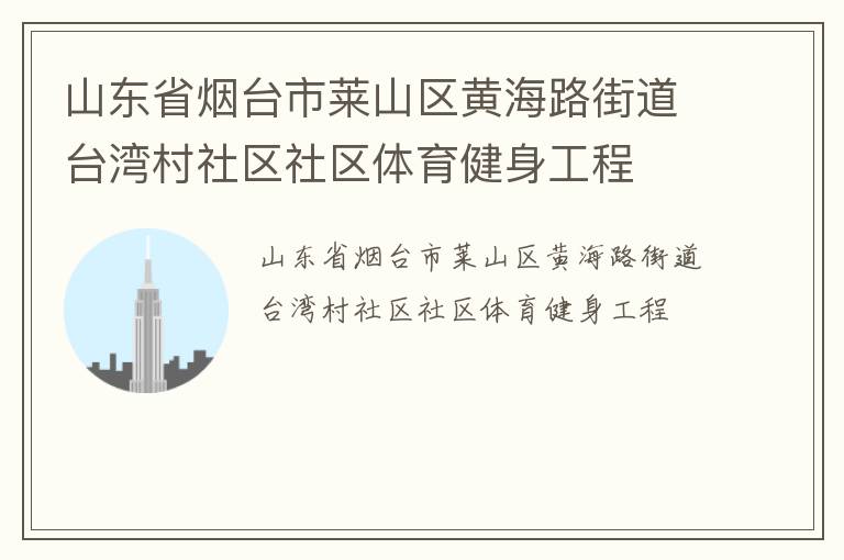 山東省煙臺市萊山區(qū)黃海路街道臺灣村社區(qū)社區(qū)體育健身工程 山東省煙臺市萊山區(qū)黃海路街道臺灣村社區(qū)社區(qū)體育健身工程