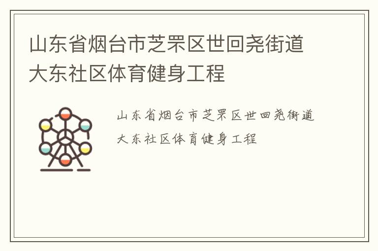 山東省煙臺市芝罘區(qū)世回堯街道大東社區(qū)體育健身工程 山東省煙臺市芝罘區(qū)世回堯街道大東社區(qū)體育健身工程