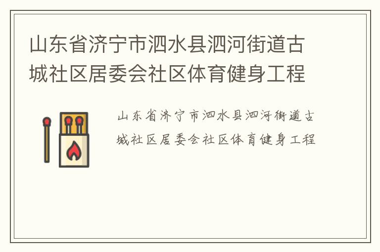 山東省濟(jì)寧市泗水縣泗河街道古城社區(qū)居委會(huì)社區(qū)體育健身工程 山東省濟(jì)寧市泗水縣泗河街道古城社區(qū)居委會(huì)社區(qū)體育健身工程