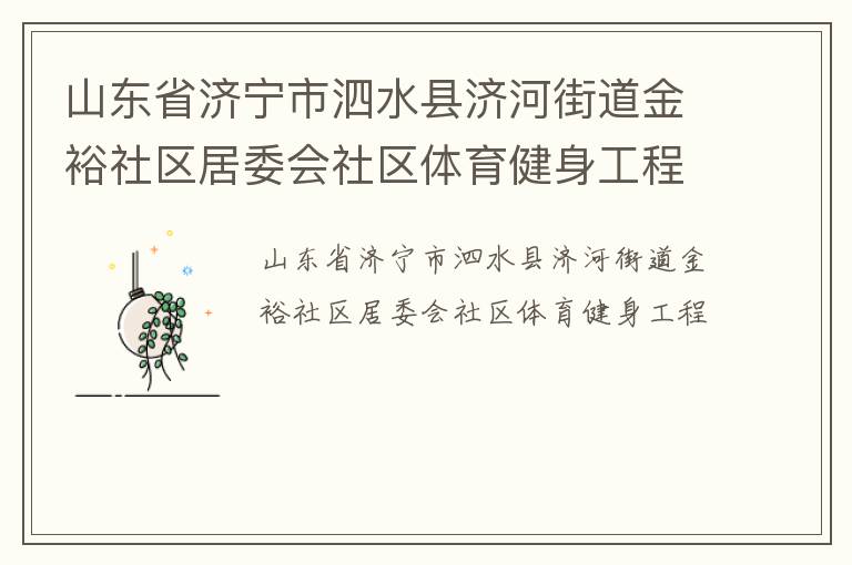 山東省濟(jì)寧市泗水縣濟(jì)河街道金裕社區(qū)居委會(huì)社區(qū)體育健身工程 山東省濟(jì)寧市泗水縣濟(jì)河街道金裕社區(qū)居委會(huì)社區(qū)體育健身工程