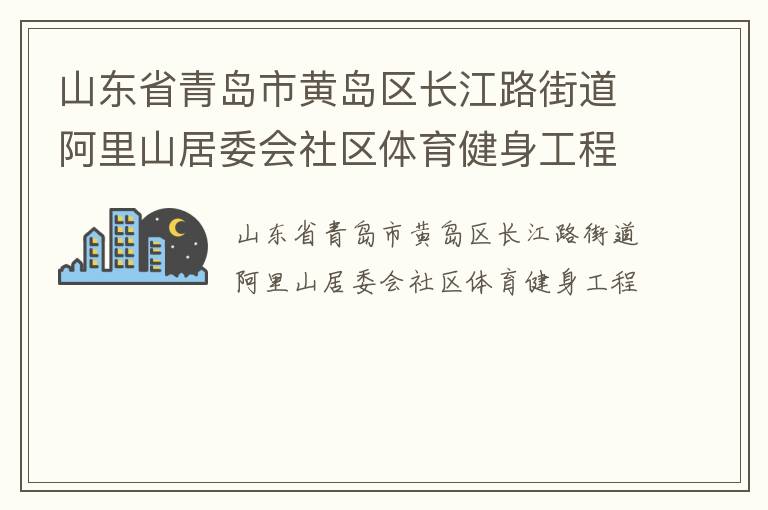 山東省青島市黃島區(qū)長(zhǎng)江路街道阿里山居委會(huì)社區(qū)體育健身工程 山東省青島市黃島區(qū)長(zhǎng)江路街道阿里山居委會(huì)社區(qū)體育健身工程