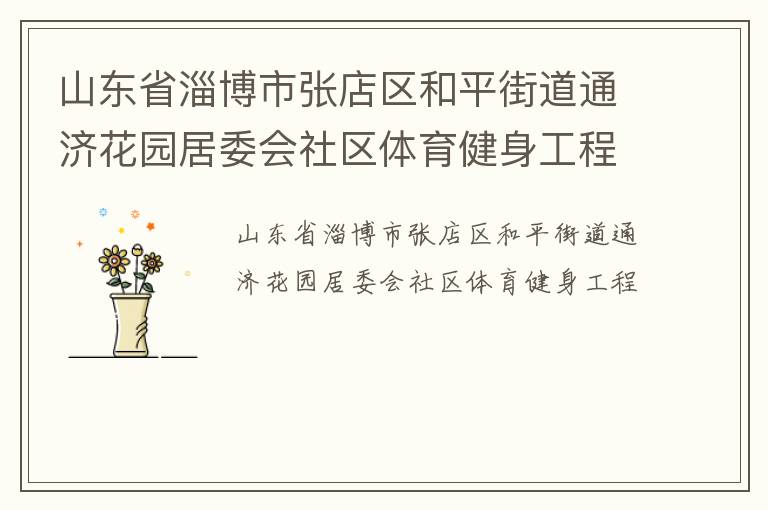 山東省淄博市張店區(qū)和平街道通濟(jì)花園居委會(huì)社區(qū)體育健身工程 山東省淄博市張店區(qū)和平街道通濟(jì)花園居委會(huì)社區(qū)體育健身工程