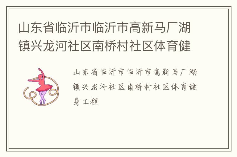 山東省臨沂市臨沂市高新馬廠湖鎮(zhèn)興龍河社區(qū)南橋村社區(qū)體育健身工程 山東省臨沂市臨沂市高新馬廠湖鎮(zhèn)興龍河社區(qū)南橋村社區(qū)體育健身工程