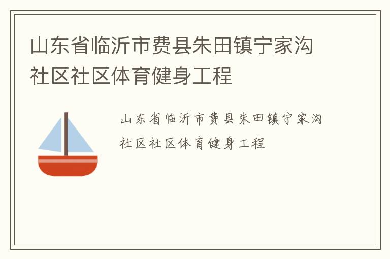 山東省臨沂市費(fèi)縣朱田鎮(zhèn)寧家溝社區(qū)社區(qū)體育健身工程 山東省臨沂市費(fèi)縣朱田鎮(zhèn)寧家溝社區(qū)社區(qū)體育健身工程