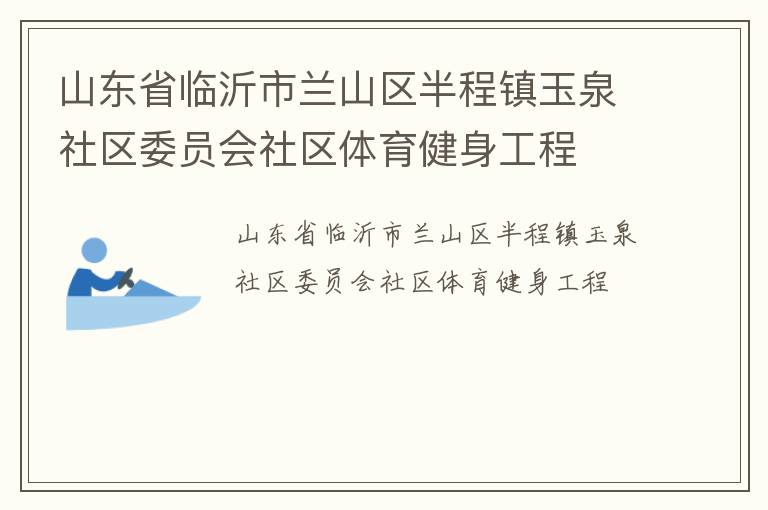 山東省臨沂市蘭山區(qū)半程鎮(zhèn)玉泉社區(qū)委員會社區(qū)體育健身工程 山東省臨沂市蘭山區(qū)半程鎮(zhèn)玉泉社區(qū)委員會社區(qū)體育健身工程