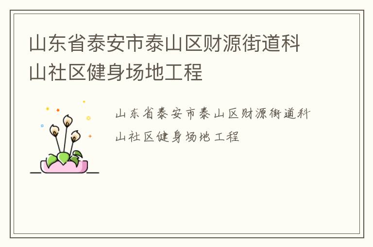 山東省泰安市泰山區(qū)財(cái)源街道科山社區(qū)健身場(chǎng)地工程 山東省泰安市泰山區(qū)財(cái)源街道科山社區(qū)健身場(chǎng)地工程