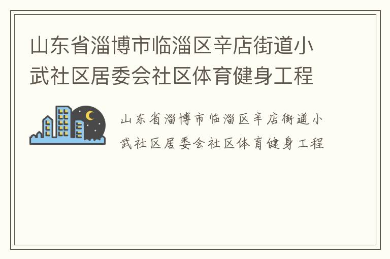 山東省淄博市臨淄區(qū)辛店街道小武社區(qū)居委會(huì)社區(qū)體育健身工程 山東省淄博市臨淄區(qū)辛店街道小武社區(qū)居委會(huì)社區(qū)體育健身工程