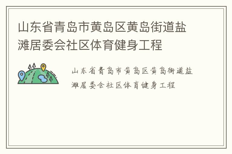 山東省青島市黃島區(qū)黃島街道鹽灘居委會(huì)社區(qū)體育健身工程 山東省青島市黃島區(qū)黃島街道鹽灘居委會(huì)社區(qū)體育健身工程